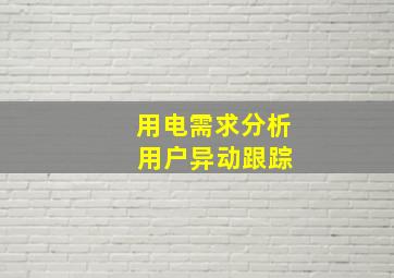 用电需求分析 用户异动跟踪